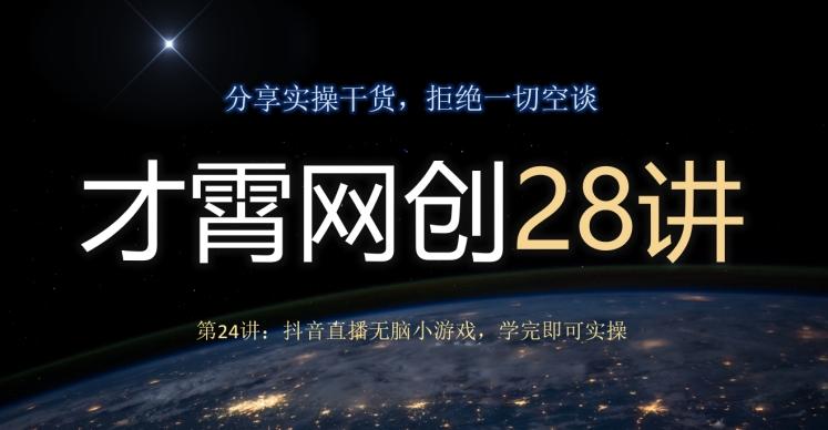 才霄网创28讲第24讲：抖音直播无脑小游戏，学完即可实操-云创网