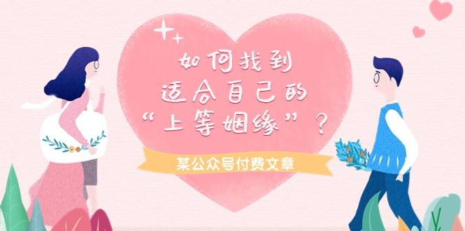 (9902期)某公众号付费文章《如何找到适合自己的“上等姻缘”？》-云创网