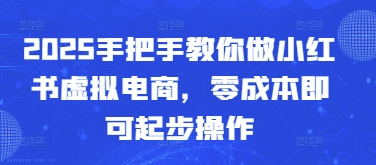2025手把手教你做小红书虚拟电商，零成本即可起步操作-云创网