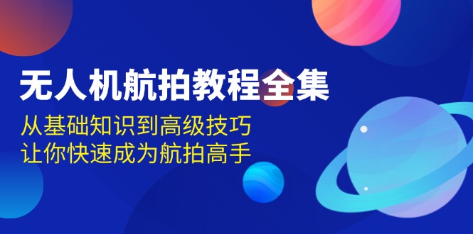 无人机-航拍教程全集，从基础知识到高级技巧，让你快速成为航拍高手-云创网