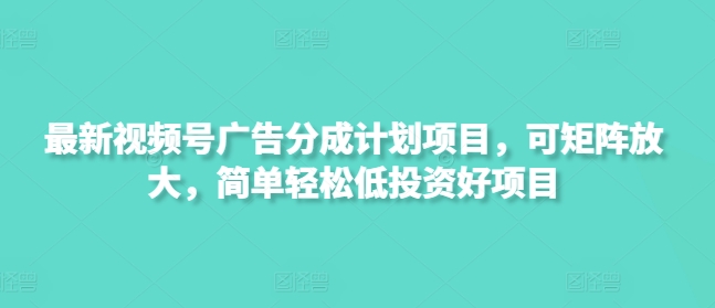 最新视频号广告分成计划项目，可矩阵放大，简单轻松低投资好项目-云创网