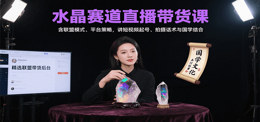 水晶赛道直播带货课：含联盟模式、平台策略，讲短视频起号、拍摄话术与国学结合-云创网