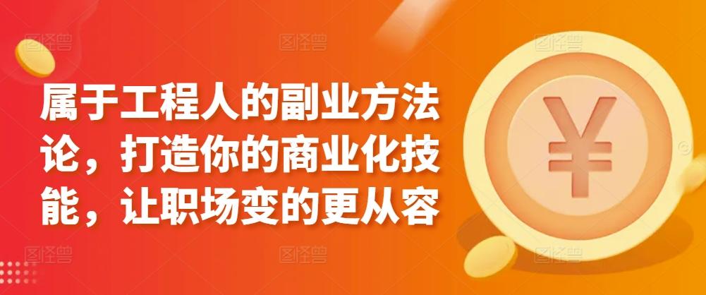属于工程人的副业方法论，打造你的商业化技能，让职场变的更从容-云创网