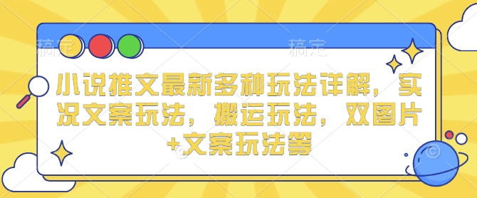 小说推文最新多种玩法详解，实况文案玩法，搬运玩法，双图片+文案玩法等-云创网