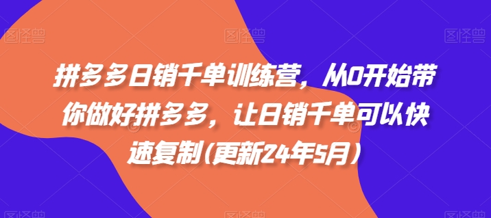 拼多多日销千单训练营，从0开始带你做好拼多多，让日销千单可以快速复制(更新24年11月)-云创网