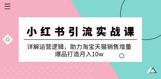 小红书引流实战课：详解运营逻辑，助力淘宝天猫销售增量，爆品打造月入10w-云创网