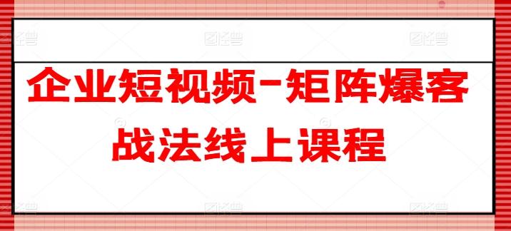企业短视频-矩阵爆客战法线上课程-云创网