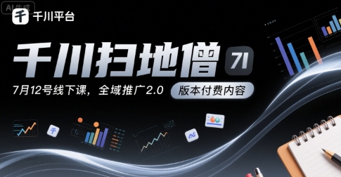 千川扫地僧7月12号线下课，千川投放，全域推广2.0版本付费内容-云创网