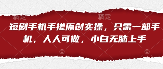 短剧手机手搓原创实操，只需一部手机，人人可做，小白无脑上手-云创网