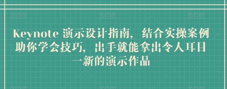 Keynote 演示设计指南，结合实操案例助你学会技巧，出手就能拿出令人耳目一新的演示作品-云创网