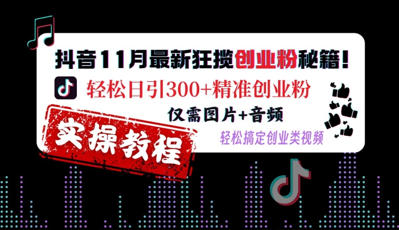 抖音11月最新狂揽创业粉秘籍，轻松日引300+精准创业粉，仅需图片+音频，轻松搞定创业类视频-云创网