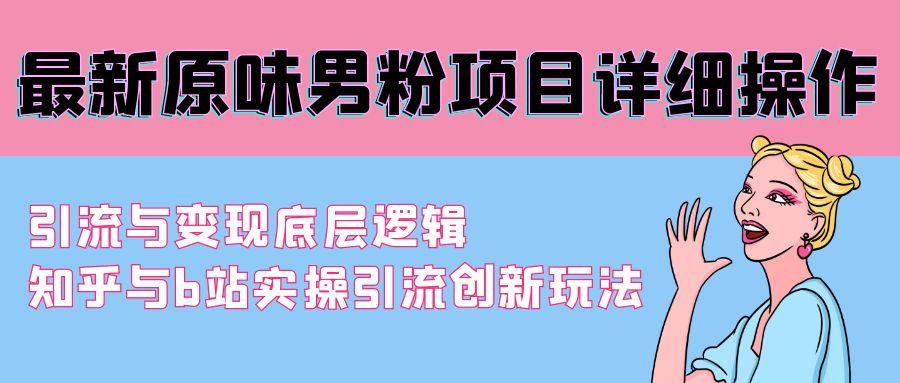 最新原味男粉项目详细操作 引流与变现底层逻辑+知乎与b站实操引流创新玩法-云创网