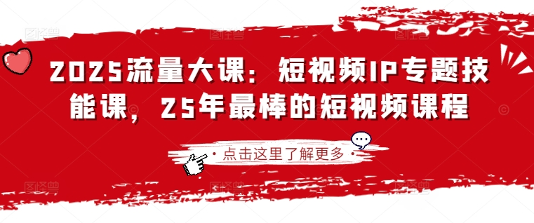 2025流量大课：短视频IP专题技能课，25年最棒的短视频课程-云创网