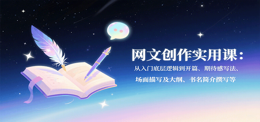 网文创作实用课：从入门底层逻辑到开篇、期待感写法、场面描写及大纲、书名简介撰写等-云创网