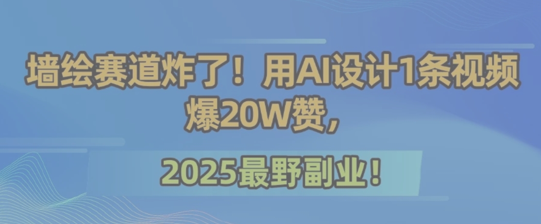 墙绘赛道炸了！用AI设计1条视频爆20W赞，2025最野副业！-云创网