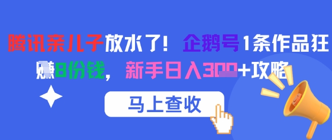 腾讯亲儿子放水了！企鹅号1条作品狂挣8份钱，新手日入3张+攻略-云创网