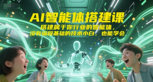 AI智能体搭建课，搭建属于你行业的智能体，没有编程基础的技术小白，也能学会-云创网