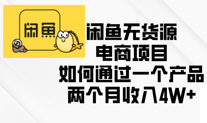 闲鱼无货源电商项目，如何通过一个产品两个月收入4W+-云创网