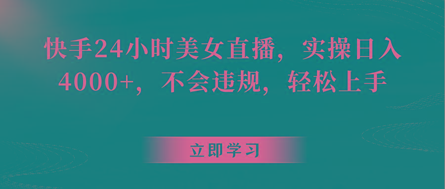 快手24小时美女直播，实操日入4000+，不会违规，轻松上手-云创网
