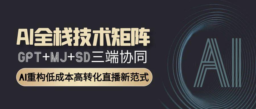 AI全栈技术矩阵：GPT+MJ+SD三端协同，AI重构低成本高转化直播新范式-云创网