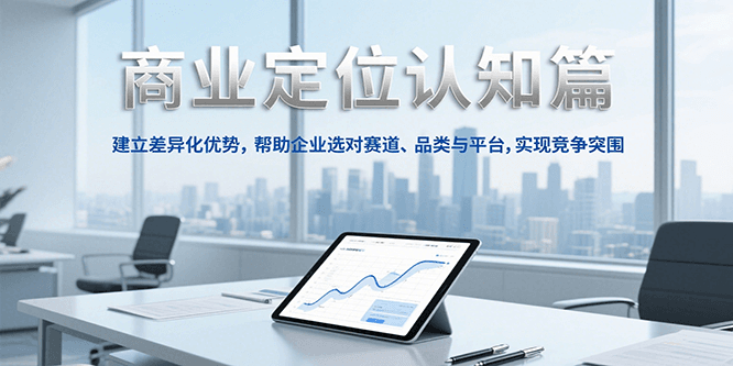 商业定位认知，建立差异化优势，帮助企业选对赛道、品类与平台，实现竞争突围-云创网