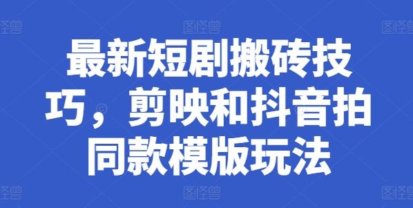 最新短剧搬砖技巧，剪映和抖音拍同款模版玩法-云创网