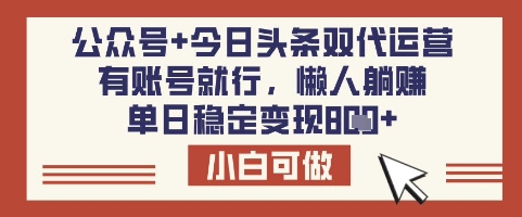 公众号+今日头条双代运营，有账号就行，单日稳定变现8张【揭秘】-云创网