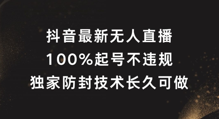 抖音最新无人直播，100%起号，独家防封技术长久可做【揭秘】-云创网