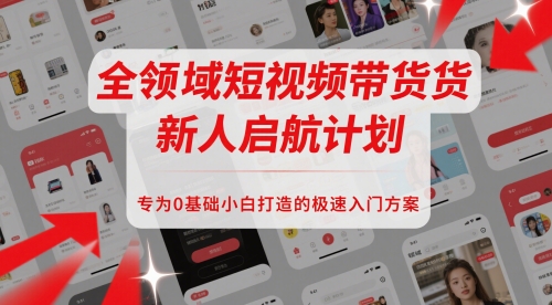 全领域短视频带货新人启航计划，专为0基础小白打造的极速入门方案-云创网