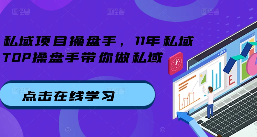 私域项目操盘手，11年私域TOP操盘手带你做私域-云创网