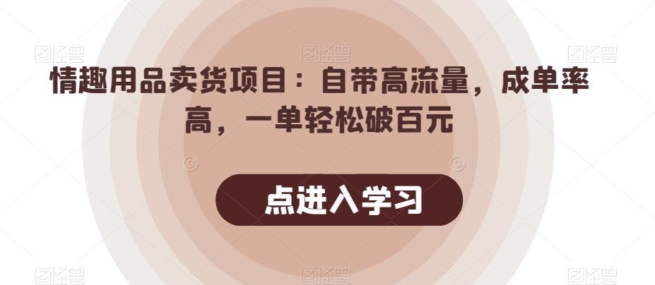 情趣用品卖货项目：自带高流量，成单率高，一单轻松破百元-云创网