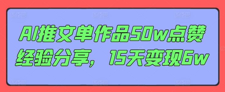 AI推文单作品50w点赞经验分享，15天变现6w-云创网