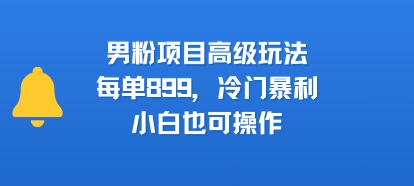 男粉项目高级玩法，每单899，冷门暴利，小白也可操作-云创网