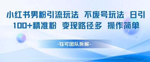 小红书男粉引流玩法不废号玩法日引100男粉变现路径多操作简单-云创网