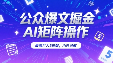 公众爆文掘金，AI矩阵操作，最高月入5位数，小白可做-云创网