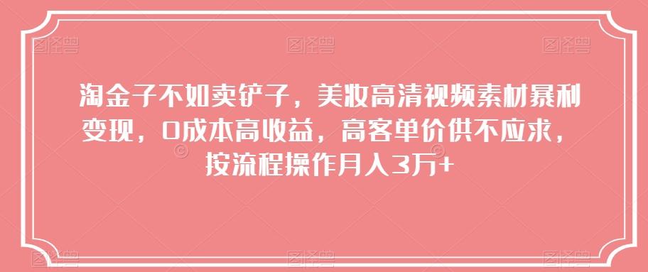 淘金子不如卖铲子，美妆高清视频素材暴利变现，0成本高收益，高客单价供不应求，按流程操作月入3万+【揭秘】-云创网