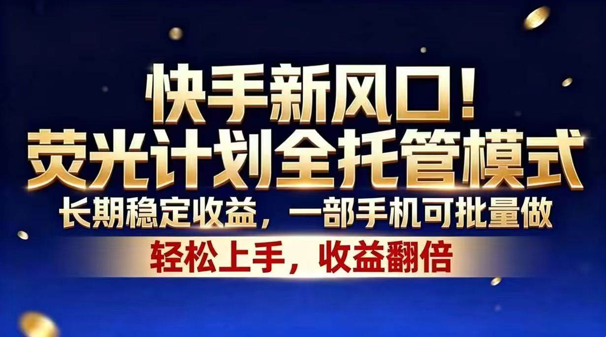 （18616期）快手新风口！荧光计划全托管模式，长期稳定收益，一部手机可批量做-云创网