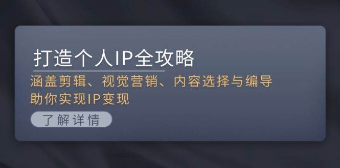 打造个人IP全攻略：涵盖剪辑、视觉营销、内容选择与编导，助你实现IP变现-云创网
