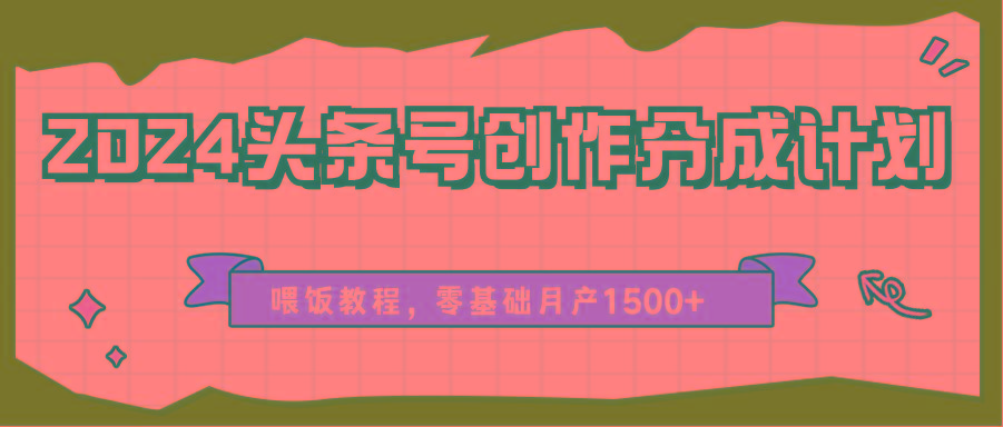 2024头条号创作分成计划、喂饭教程，零基础月产1500+-云创网