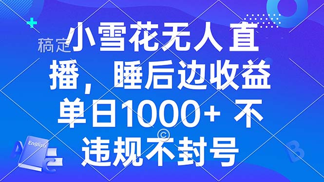 小雪花无人直播 睡后收益单日1000+ 零粉丝新号开播 不违规 看完就会-云创网