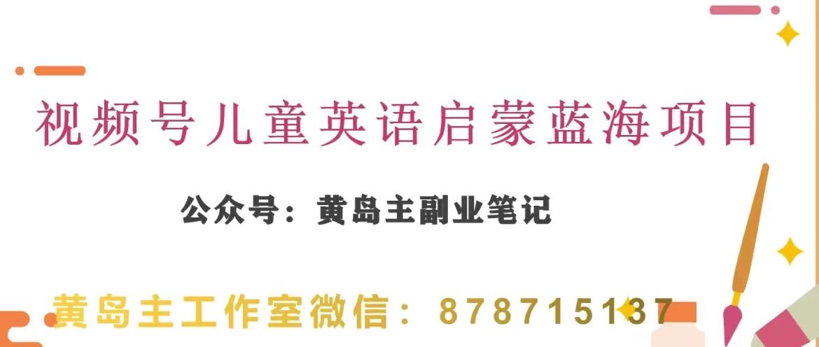 黄岛主·视频号儿童英语启蒙蓝变现分享课，一条龙变现玩法分享-云创网