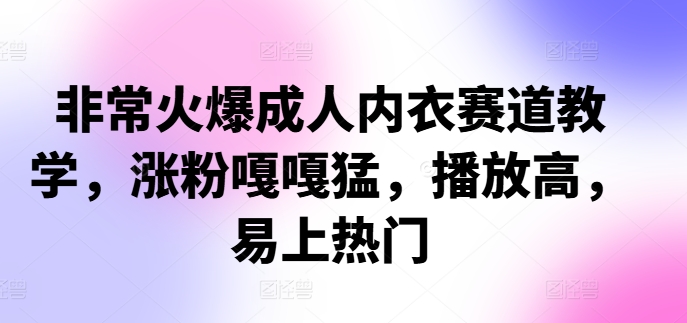 非常火爆成人内衣赛道教学，​涨粉嘎嘎猛，播放高，易上热门-云创网