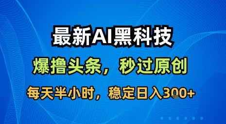 最新AI黑科技软件撸头条搬运，无需任何指令，秒过原创，每天半小时，稳定日入3张【揭秘】-云创网