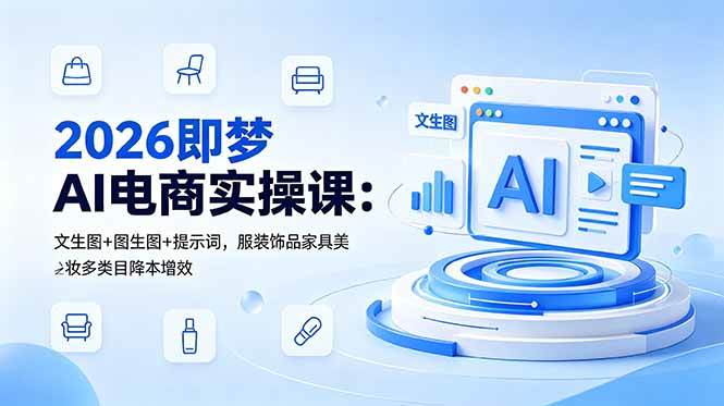 （18822期）2026即梦AI电商实操课：文生图+图生图+提示词，服装饰品家具美妆多类目降本增效-云创网