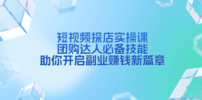 短视频探店实操课，团购达人必备技能，助你开启副业赚钱新篇章-云创网