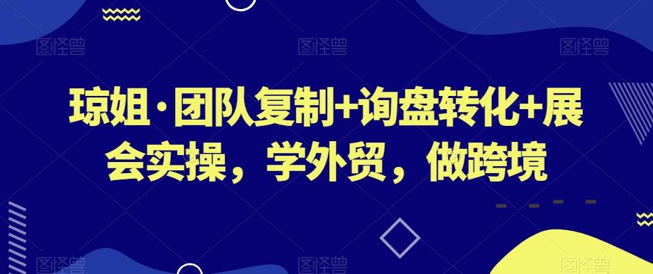 琼姐·团队复制+询盘转化+展会实操，学外贸，做跨境-云创网