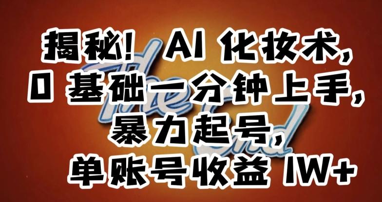 揭秘！AI化妆术，0基础一分钟上手，暴力起号，单账号收益1W+-云创网