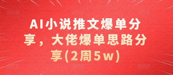 AI小说推文爆单分享，大佬爆单思路分享(2周5w)-云创网