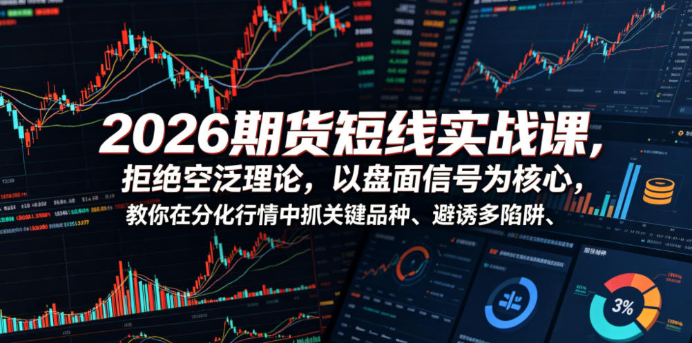 2026期货短线实战课，拒绝空泛理论，以盘面信号为核心，教你在分化行情中抓关键品种、避诱多陷阱（更新）-云创网