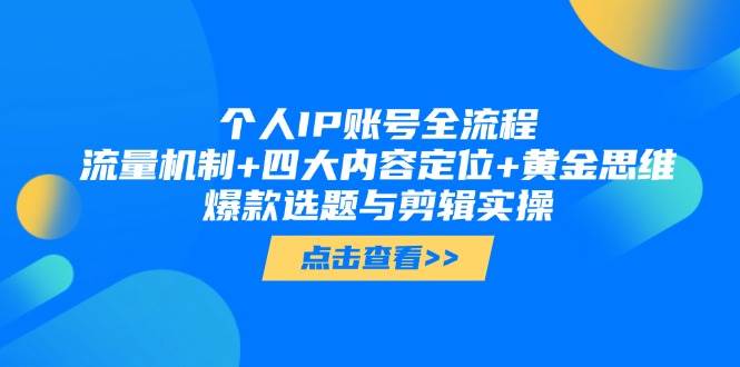 个人IP账号全流程：流量机制+四大内容定位+黄金思维, 爆款选题与剪辑实操-云创网